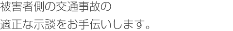 被害者側の交通事故の適正な示談をお手伝いします。